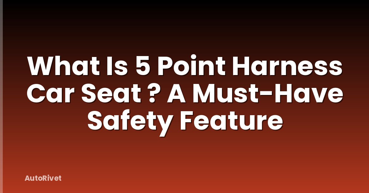 What Is 5 Point Harness Car Seat ? A Must-Have Safety Feature