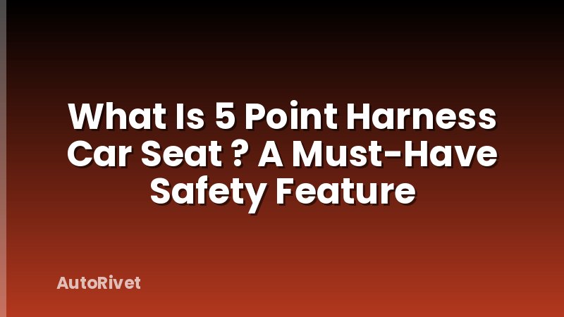 What Is 5 Point Harness Car Seat ? A Must-Have Safety Feature