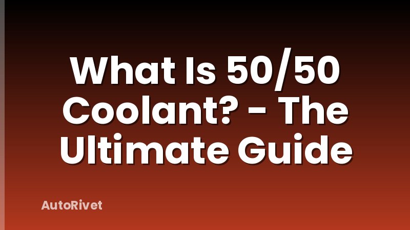 What Is 50/50 Coolant? - The Ultimate Guide