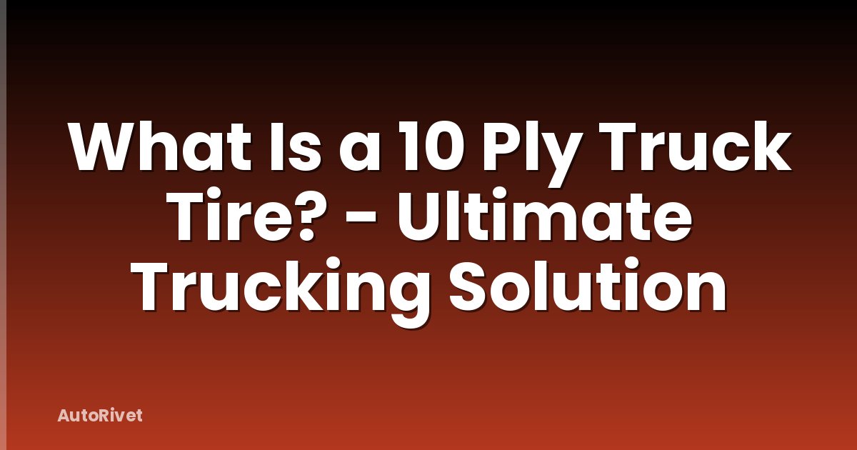 What Is a 10 Ply Truck Tire? - Ultimate Trucking Solution