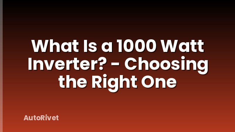 What Is a 1000 Watt Inverter? - Choosing the Right One