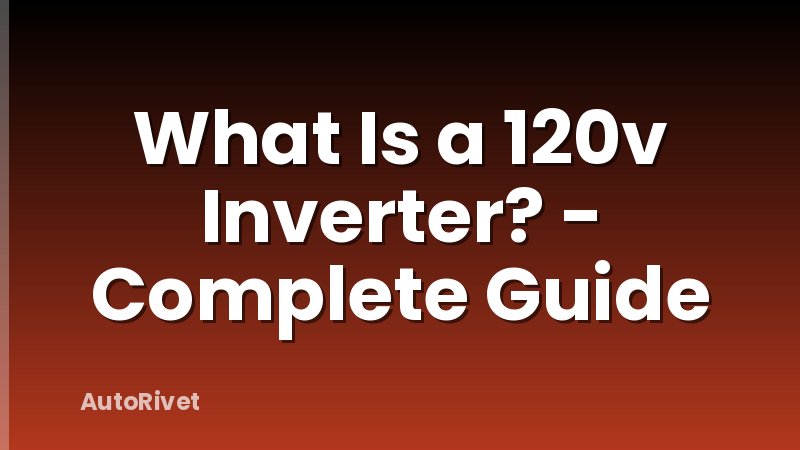 What Is a 120v Inverter? - Complete Guide