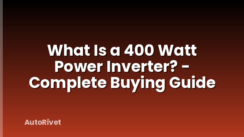 What Is a 400 Watt Power Inverter? - Complete Buying Guide