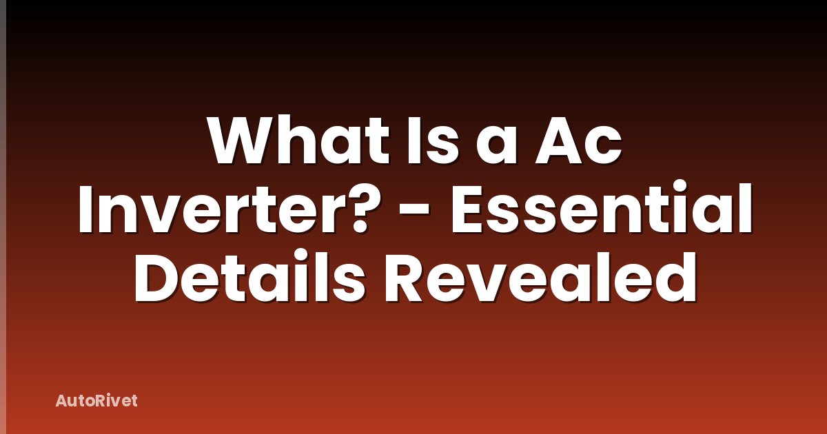 What Is a Ac Inverter? - Essential Details Revealed