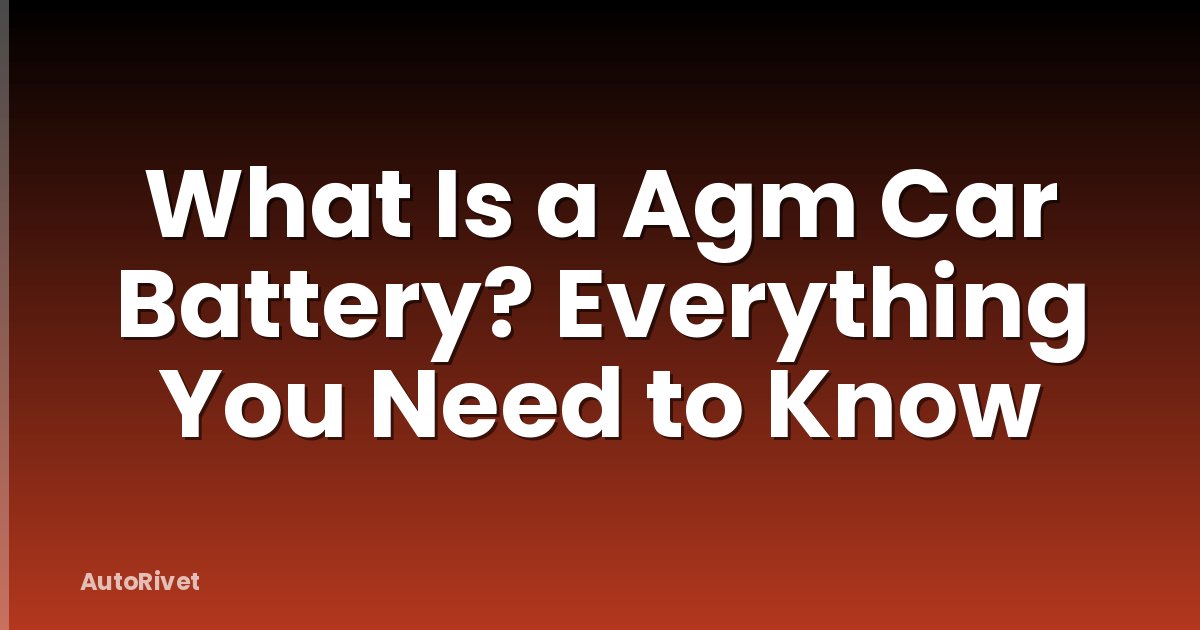 What Is a Agm Car Battery? Everything You Need to Know