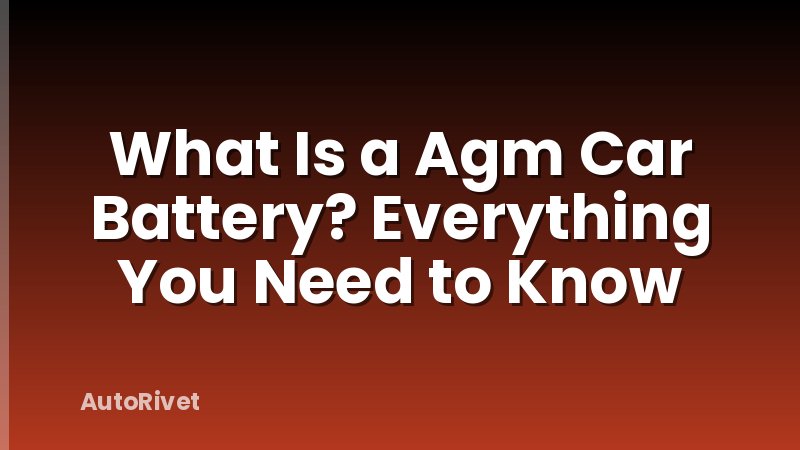 What Is a Agm Car Battery? Everything You Need to Know