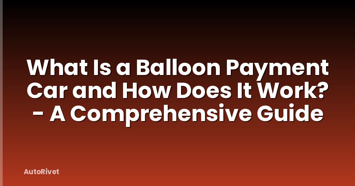 What Is a Balloon Payment Car and How Does It Work? - A Comprehensive Guide