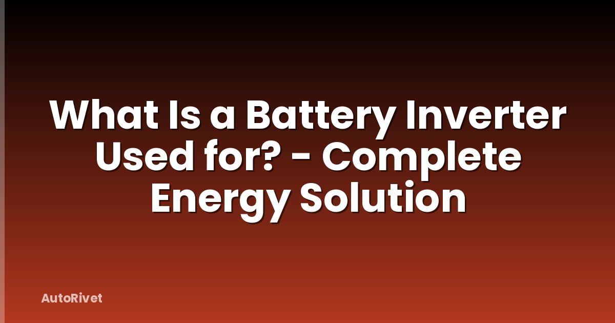 What Is a Battery Inverter Used for? - Complete Energy Solution
