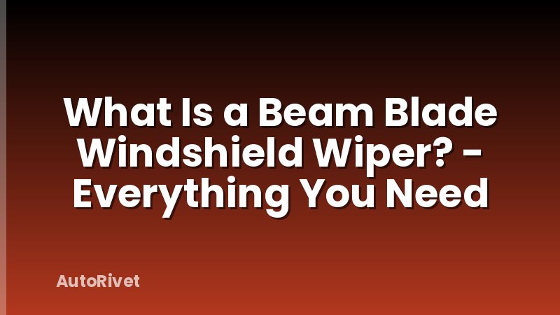 What Is a Beam Blade Windshield Wiper? - Everything You Need