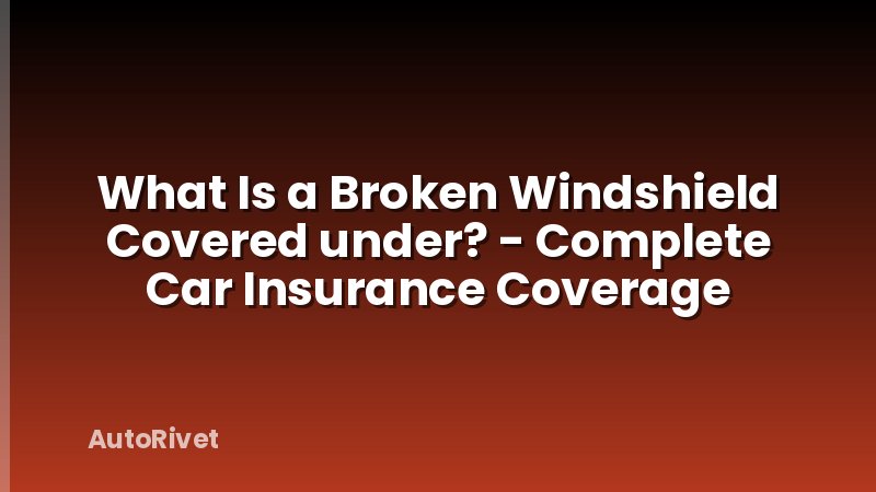 What Is a Broken Windshield Covered under? - Complete Car Insurance Coverage
