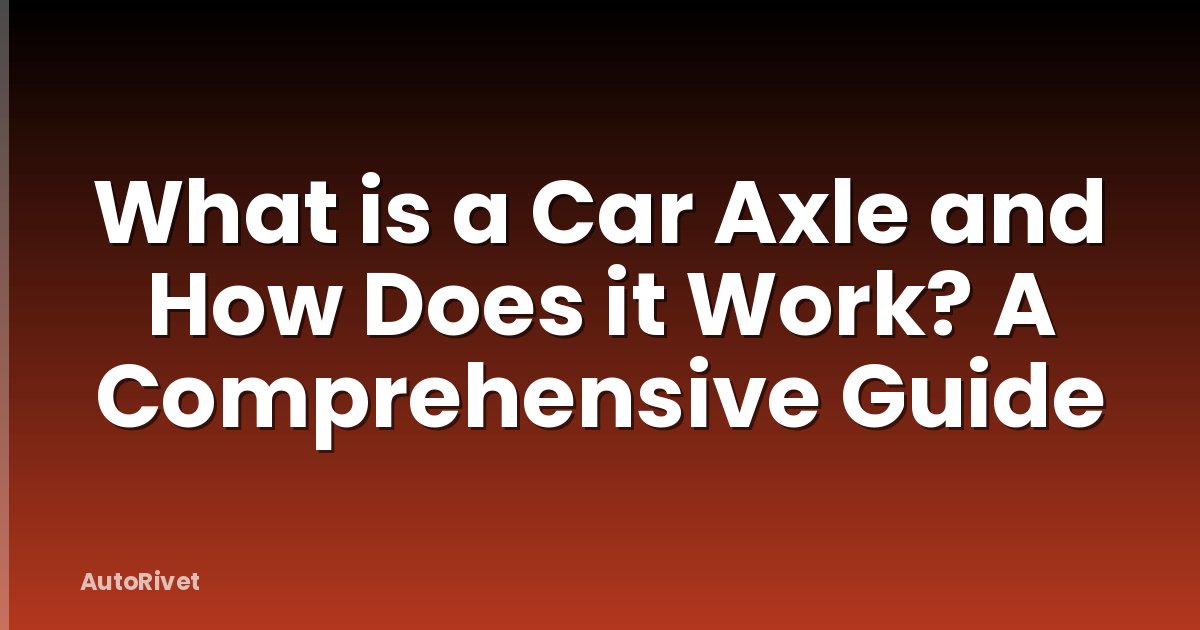 What is a Car Axle and How Does it Work? A Comprehensive Guide