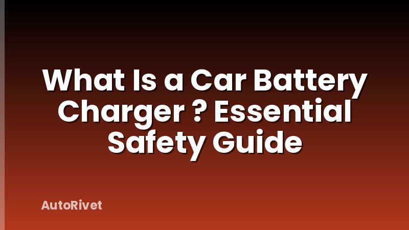 What Is a Car Battery Charger ? Essential Safety Guide