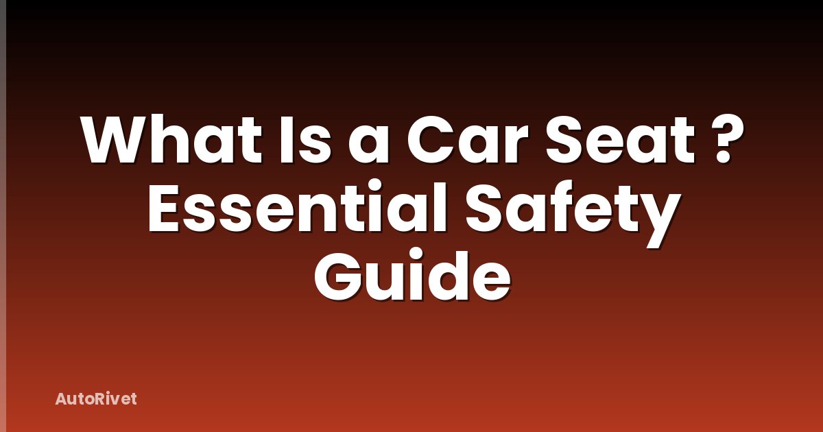 What Is a Car Seat ? Essential Safety Guide