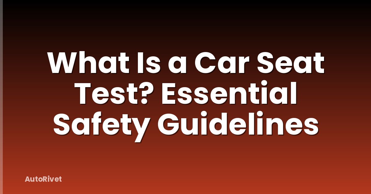 What Is a Car Seat Test? Essential Safety Guidelines