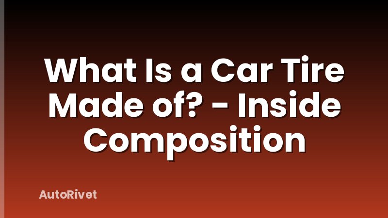 What Is a Car Tire Made of? - Inside Composition