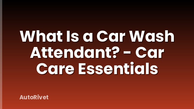 What Is a Car Wash Attendant? - Car Care Essentials