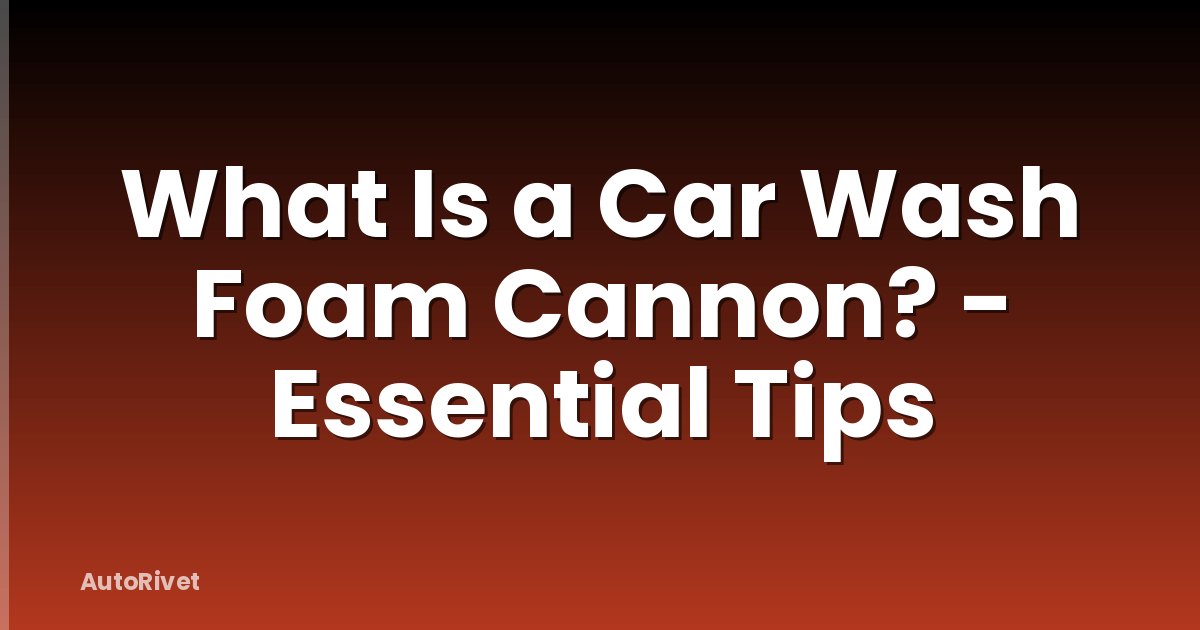 What Is a Car Wash Foam Cannon? - Essential Tips