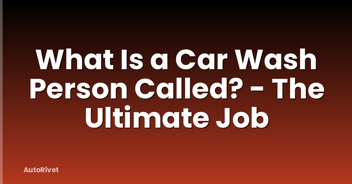What Is a Car Wash Person Called? - The Ultimate Job