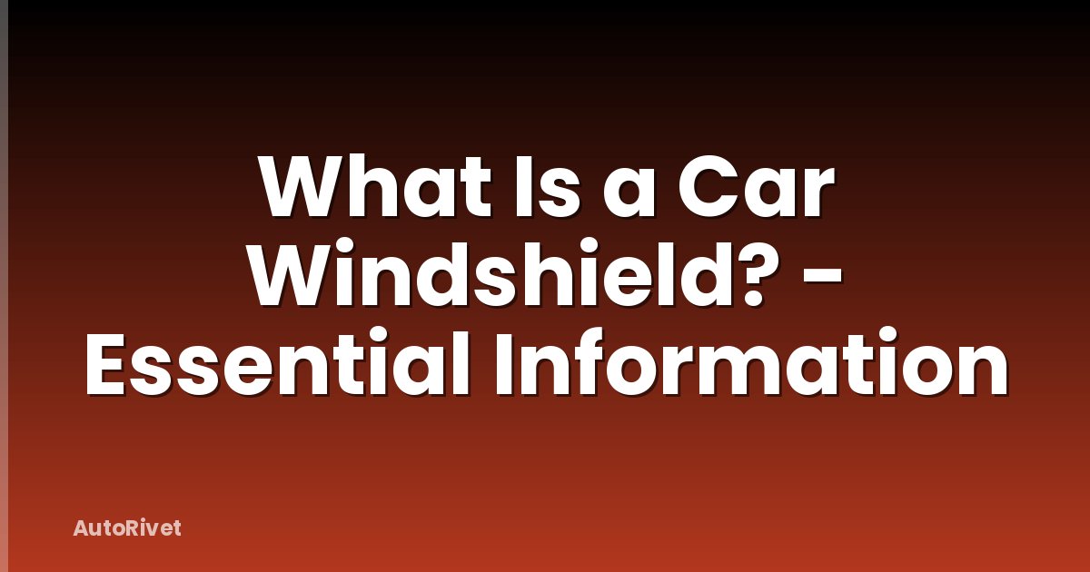 What Is a Car Windshield? - Essential Information