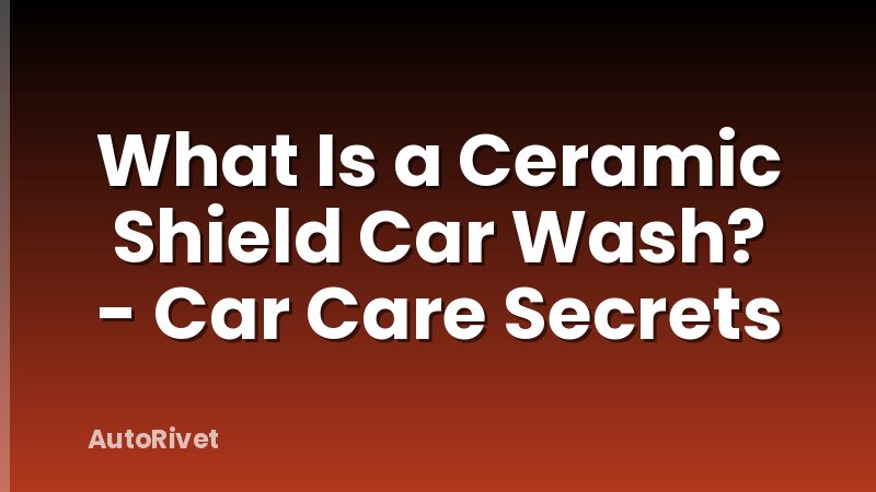 What Is a Ceramic Shield Car Wash? - Car Care Secrets