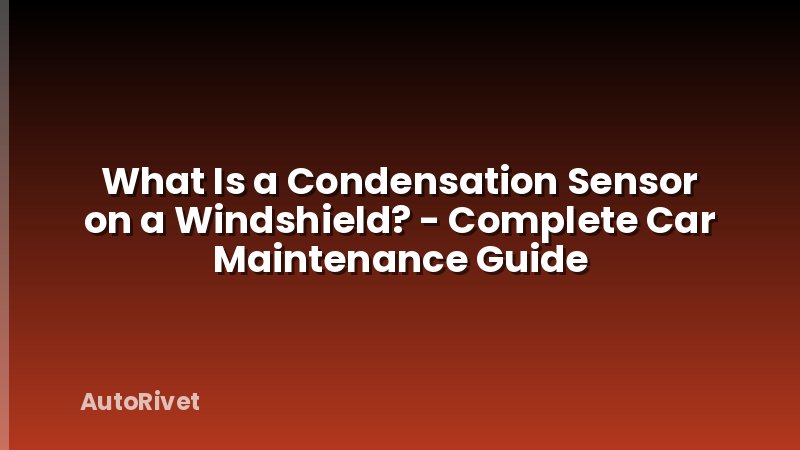 What Is a Condensation Sensor on a Windshield? - Complete Car Maintenance Guide