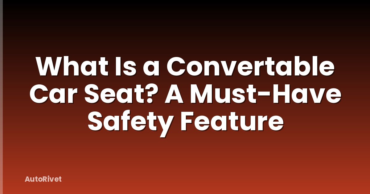 What Is a Convertable Car Seat? A Must-Have Safety Feature