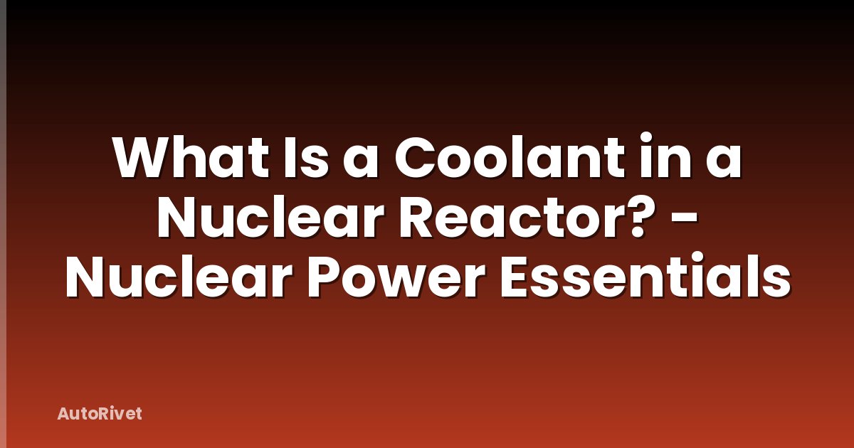 What Is a Coolant in a Nuclear Reactor? - Nuclear Power Essentials