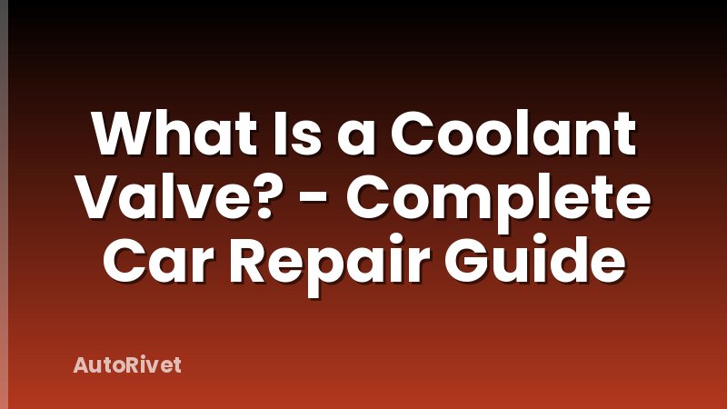 What Is a Coolant Valve? - Complete Car Repair Guide