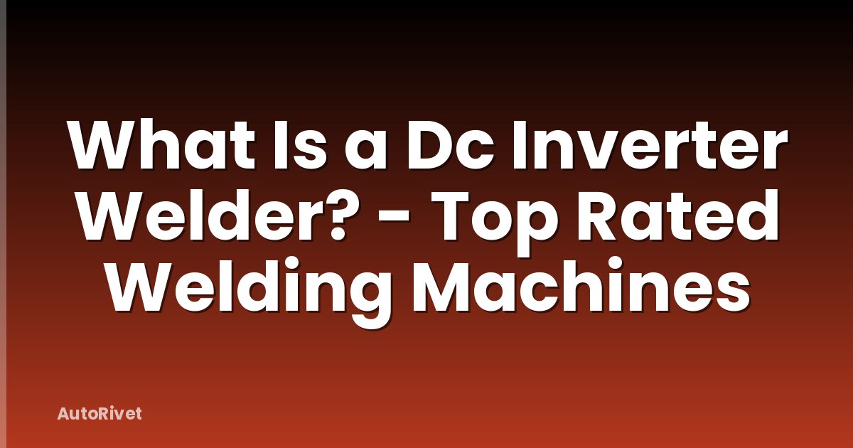 What Is a Dc Inverter Welder? - Top Rated Welding Machines