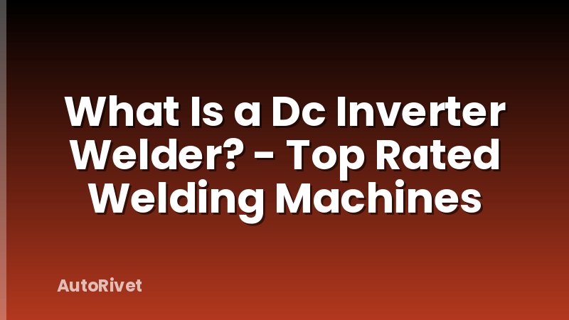 What Is a Dc Inverter Welder? - Top Rated Welding Machines