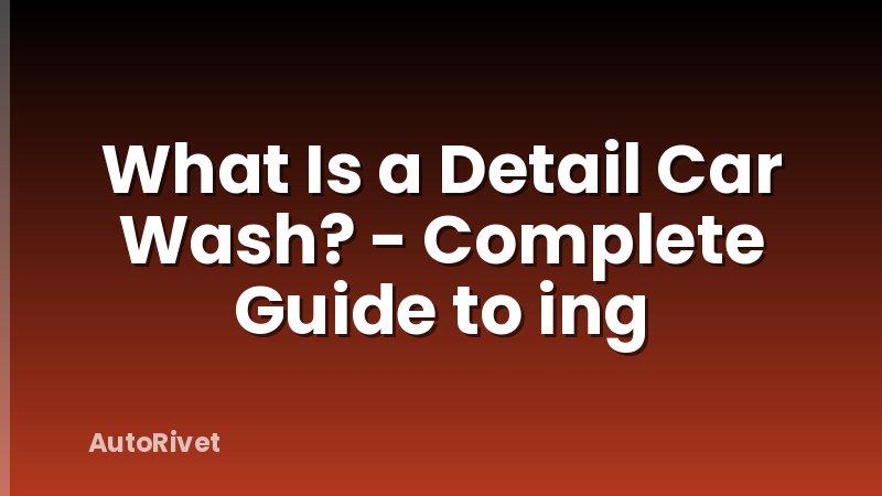 What Is a Detail Car Wash? - Complete Guide to ing