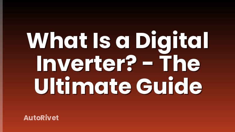What Is a Digital Inverter? - The Ultimate Guide - AutoRivet
