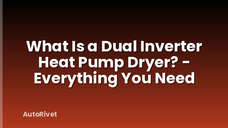 What Is a Dual Inverter Heat Pump Dryer? - Everything You Need