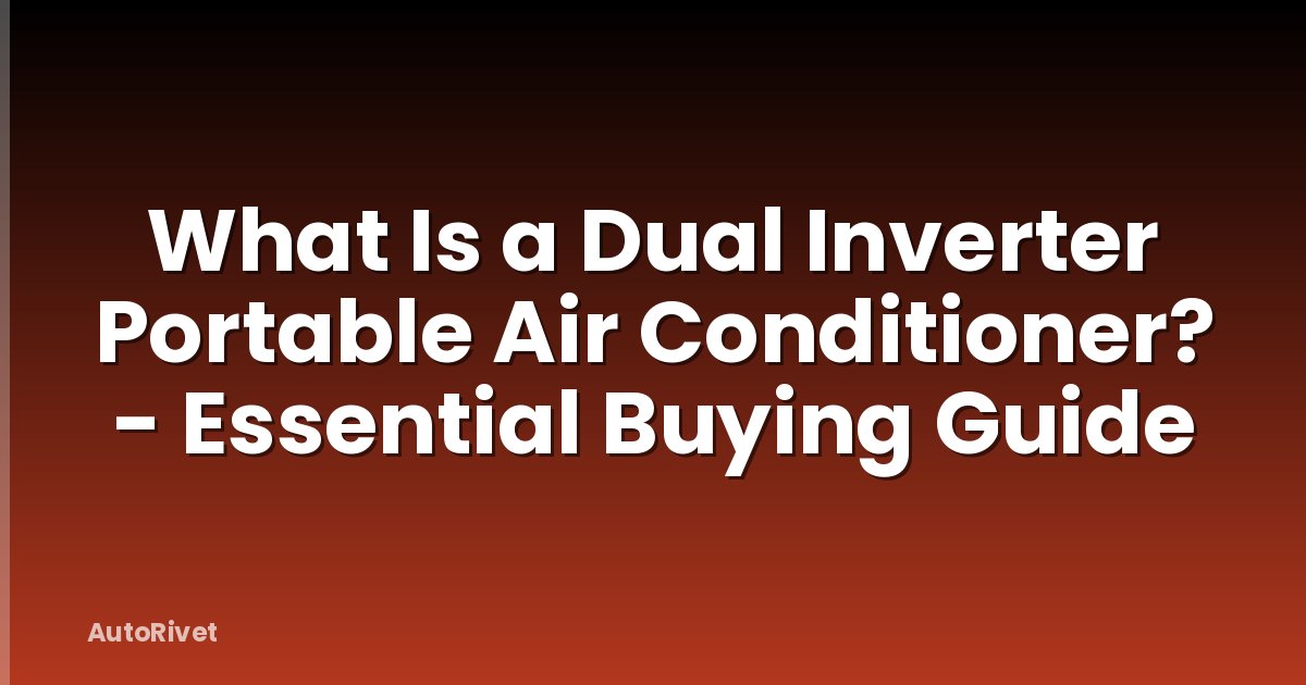 What Is a Dual Inverter Portable Air Conditioner? - Essential Buying Guide