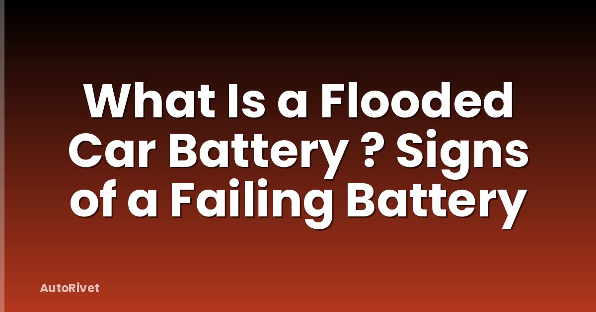 What Is a Flooded Car Battery ? Signs of a Failing Battery