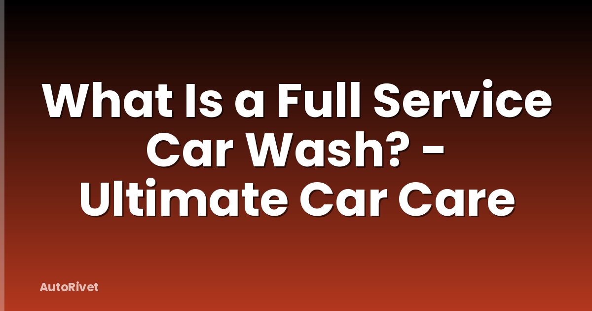 What Is a Full Service Car Wash? - Ultimate Car Care