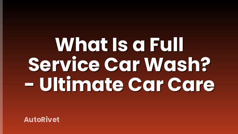 What Is a Full Service Car Wash? - Ultimate Car Care