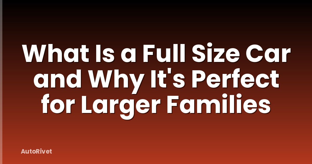 What Is a Full Size Car and Why It's Perfect for Larger Families