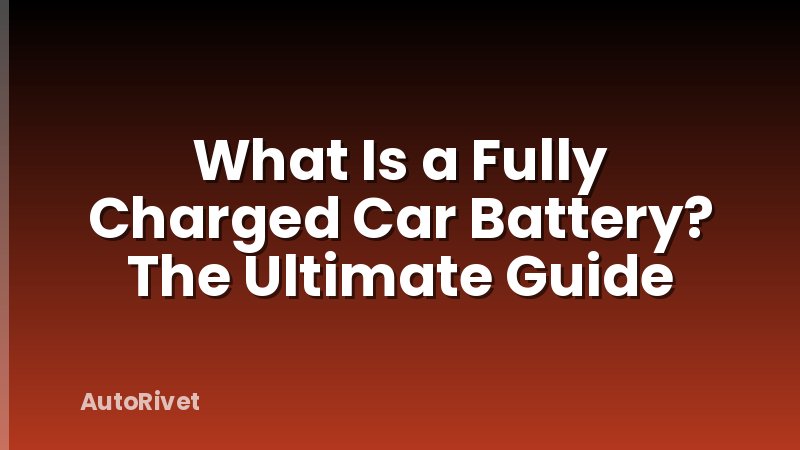 What Is a Fully Charged Car Battery? The Ultimate Guide