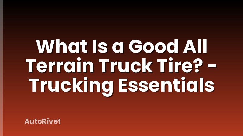 What Is a Good All Terrain Truck Tire? - Trucking Essentials