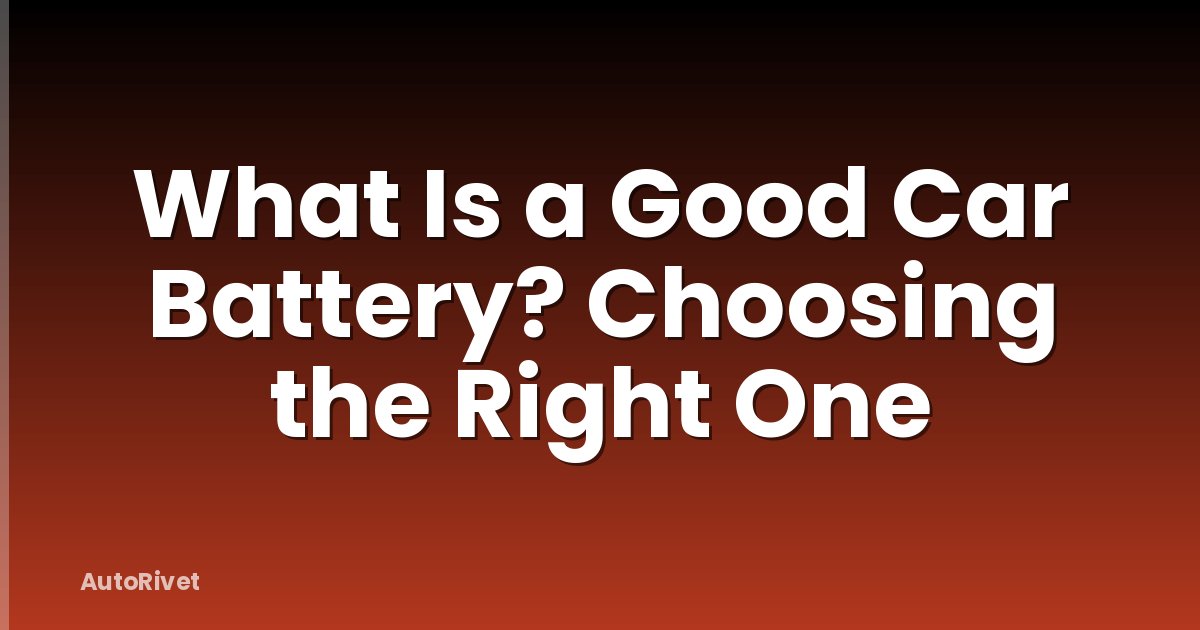 What Is a Good Car Battery? Choosing the Right One