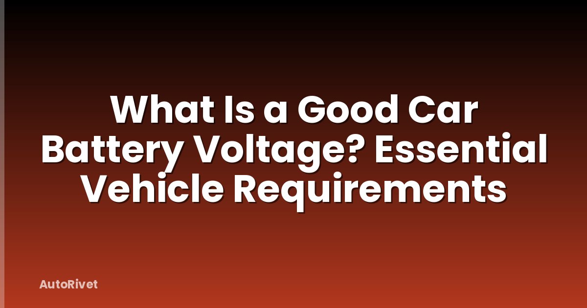 What Is a Good Car Battery Voltage? Essential Vehicle Requirements