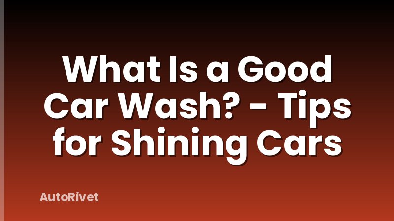 What Is a Good Car Wash? - Tips for Shining Cars