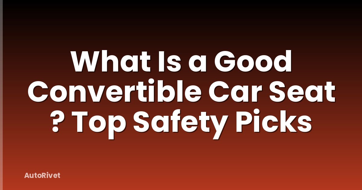 What Is a Good Convertible Car Seat ? Top Safety Picks