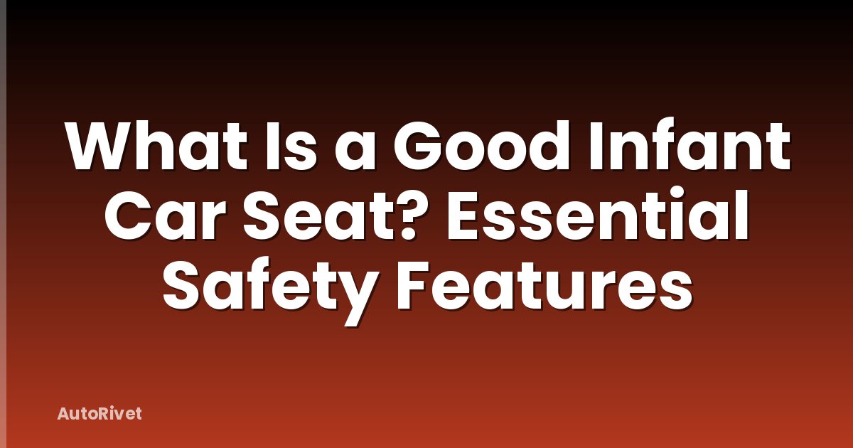 What Is a Good Infant Car Seat? Essential Safety Features