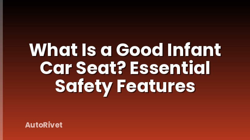 What Is a Good Infant Car Seat? Essential Safety Features