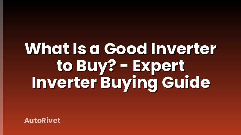 What Is a Good Inverter to Buy? - Expert Inverter Buying Guide