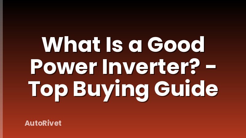 What Is a Good Power Inverter? - Top Buying Guide