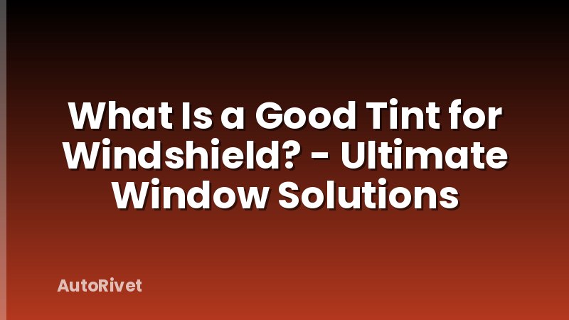 What Is a Good Tint for Windshield? - Ultimate Window Solutions