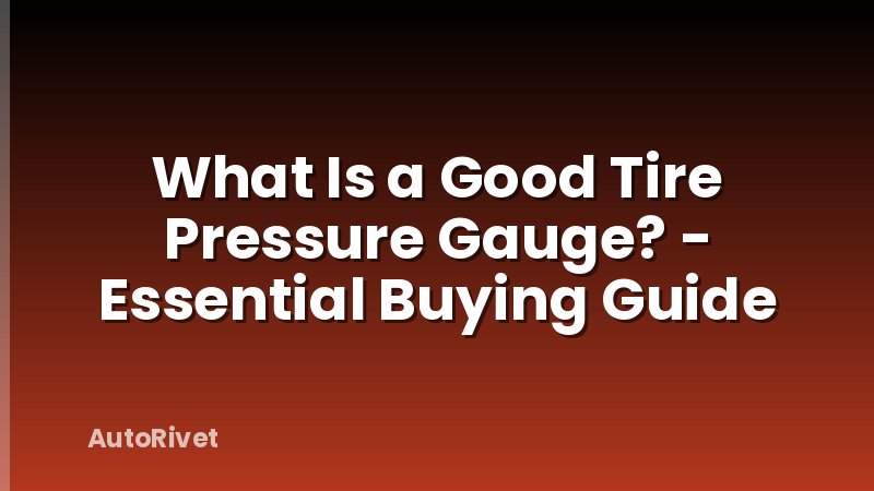 What Is a Good Tire Pressure Gauge? - Essential Buying Guide